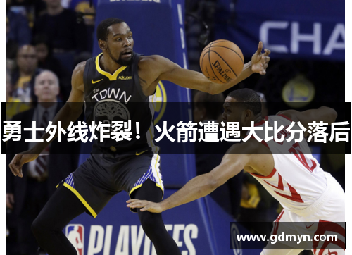 勇士外线炸裂!火箭遭遇大比分落后