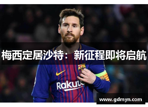 梅西定居沙特:新征程即将启航