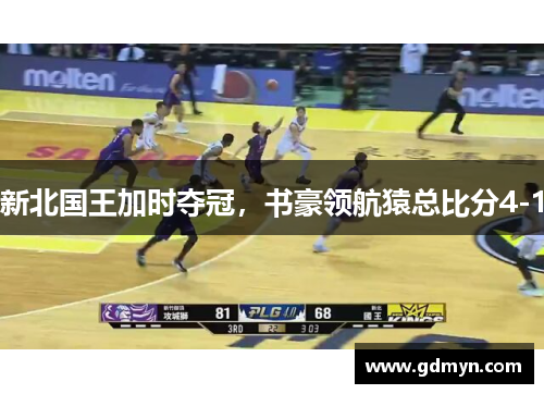 新北国王加时夺冠,书豪领航猿总比分4-1