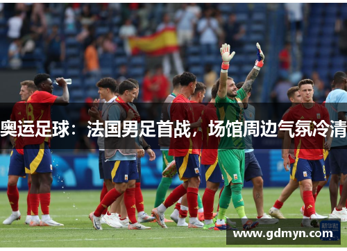 奥运足球:法国男足首战,场馆周边气氛冷清